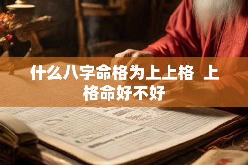 什么八字命格为上上格  上格命好不好