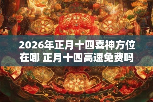 2026年正月十四喜神方位在哪 正月十四高速免费吗