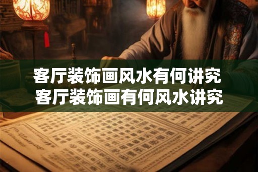 客厅装饰画风水有何讲究 客厅装饰画有何风水讲究