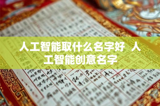 人工智能取什么名字好  人工智能创意名字