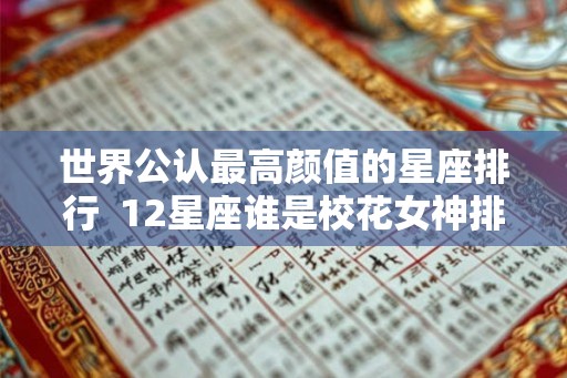 世界公认最高颜值的星座排行  12星座谁是校花女神排名
