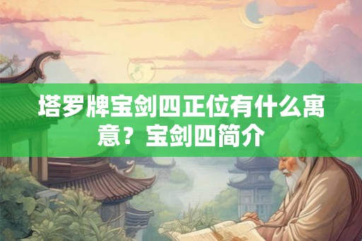 塔罗牌宝剑四正位有什么寓意？宝剑四简介