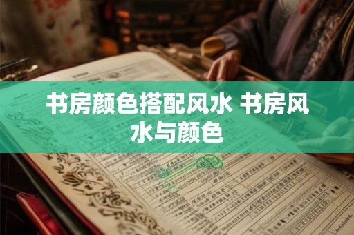 书房颜色搭配风水 书房风水与颜色