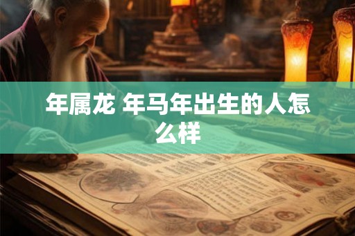 年属龙 年马年出生的人怎么样