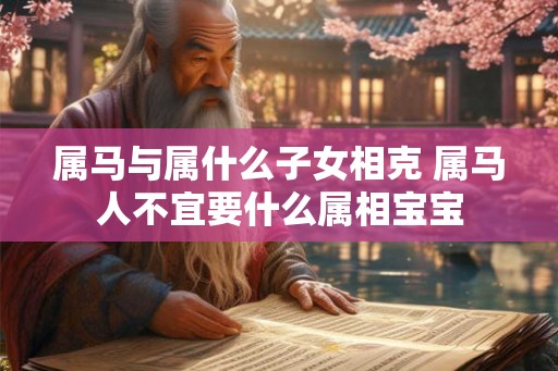 属马与属什么子女相克 属马人不宜要什么属相宝宝