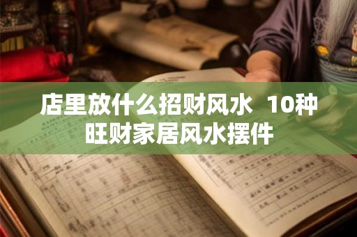 店里放什么招财风水  10种旺财家居风水摆件