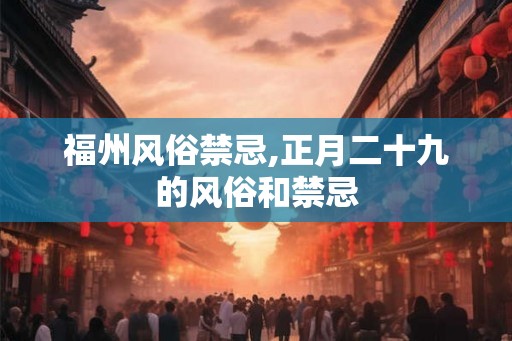 福州风俗禁忌,正月二十九的风俗和禁忌
