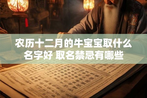 农历十二月的牛宝宝取什么名字好 取名禁忌有哪些