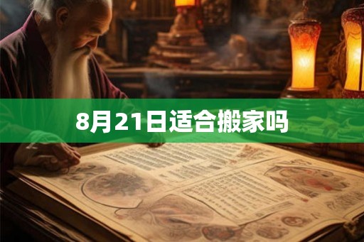8月21日适合搬家吗 8月21日适合搬家吗