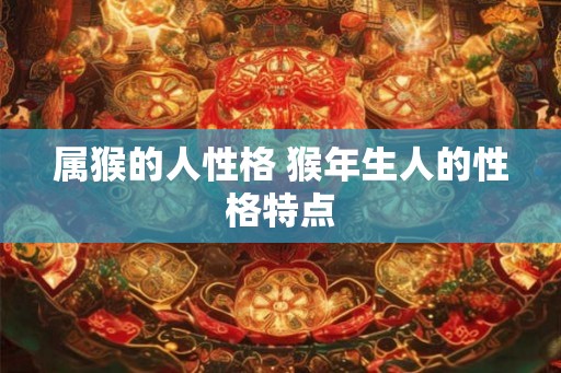 属猴的人性格 猴年生人的性格特点