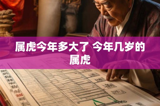 属虎今年多大了 今年几岁的属虎 属虎今年多大了 今年几岁的属虎