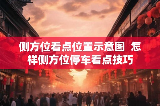侧方位看点位置示意图 怎样侧方位停车看点技巧 侧方位看点位置示意图 怎样侧方位停车看点技巧