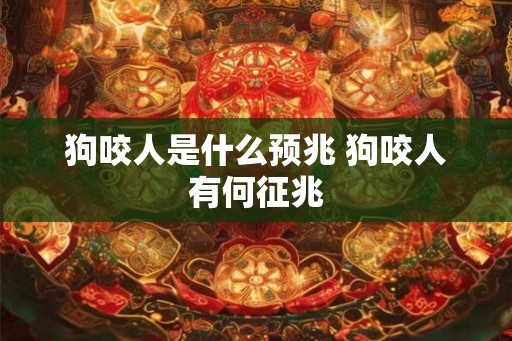 狗咬人是什么预兆 狗咬人有何征兆 狗咬人是什么预兆 狗咬人有何征兆