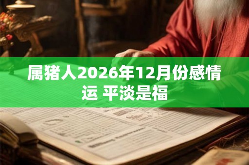 属猪人2026年12月份感情运 平淡是福