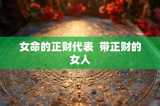 女命的正财代表  带正财的女人