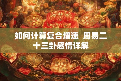 如何计算复合增速  周易二十三卦感情详解