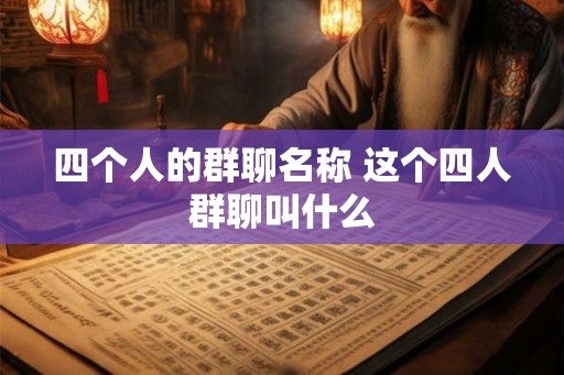 四个人的群聊名称 这个四人群聊叫什么