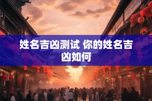姓名吉凶测试 你的姓名吉凶如何