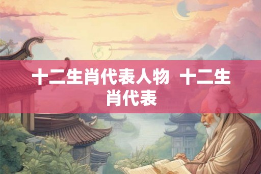 十二生肖代表人物  十二生肖代表