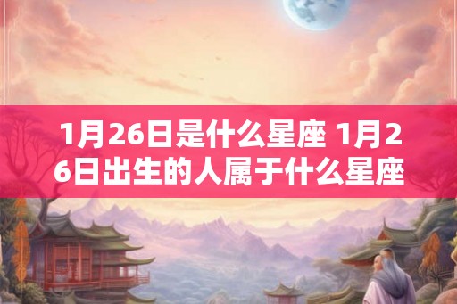 1月26日是什么星座 1月26日出生的人属于什么星座