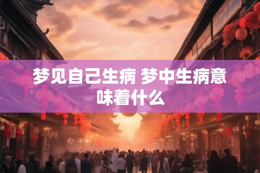 梦见自己生病 梦中生病意味着什么