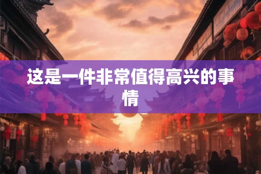 这是一件非常值得高兴的事情