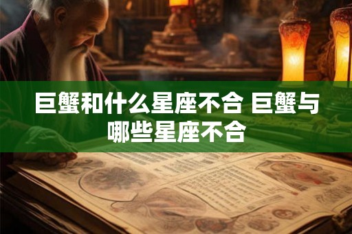 巨蟹和什么星座不合 巨蟹与哪些星座不合