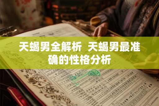 天蝎男全解析  天蝎男最准确的性格分析