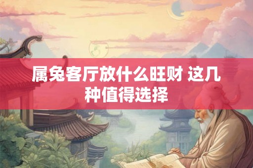 属兔客厅放什么旺财 这几种值得选择