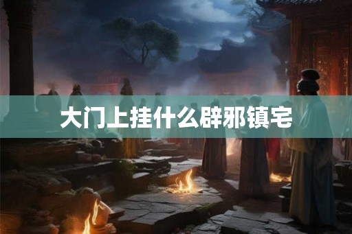 大门上挂什么辟邪镇宅