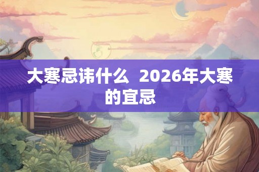 大寒忌讳什么  2026年大寒的宜忌