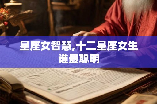 星座女智慧,十二星座女生谁最聪明 星座女智慧,十二星座女生谁最聪明