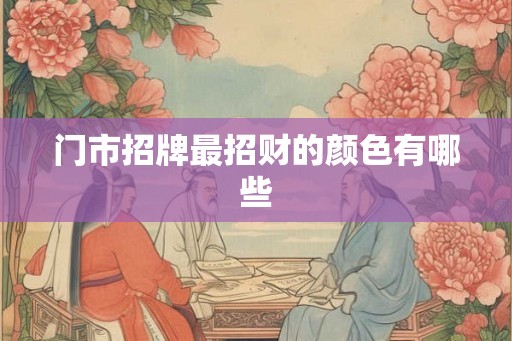 门市招牌最招财的颜色有哪些