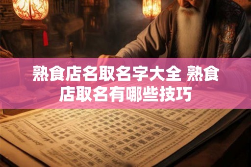 熟食店名取名字大全 熟食店取名有哪些技巧