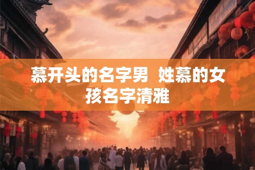 慕开头的名字男  姓慕的女孩名字清雅