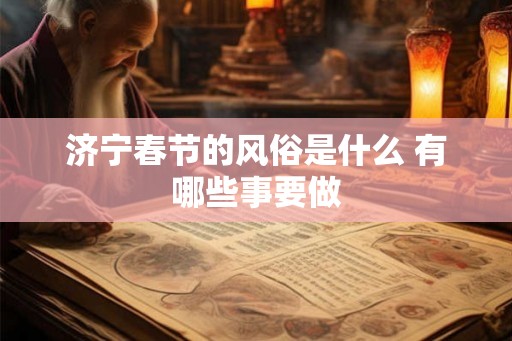 济宁春节的风俗是什么 有哪些事要做