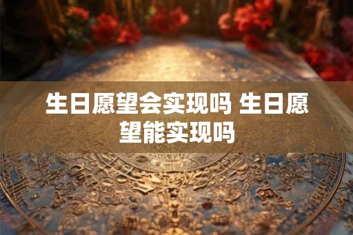 生日愿望会实现吗 生日愿望能实现吗