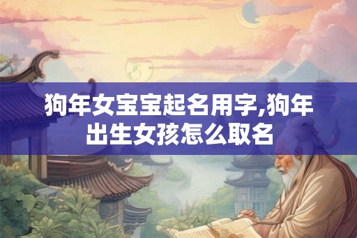 狗年女宝宝起名用字,狗年出生女孩怎么取名