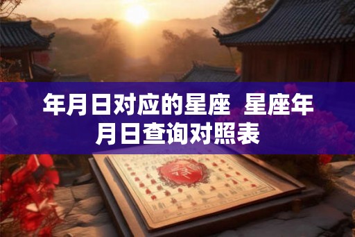 年月日对应的星座  星座年月日查询对照表