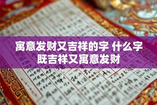 寓意发财又吉祥的字 什么字既吉祥又寓意发财