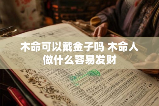 木命可以戴金子吗 木命人做什么容易发财