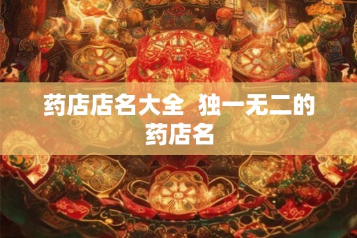 药店店名大全  独一无二的药店名