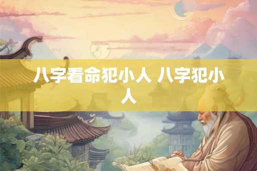 八字看命犯小人 八字犯小人