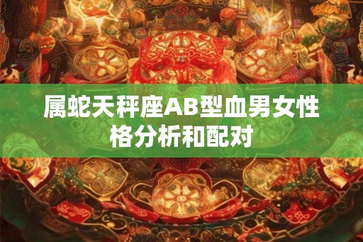 属蛇天秤座AB型血男女性格分析和配对