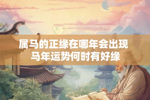 属马的正缘在哪年会出现 马年运势何时有好缘