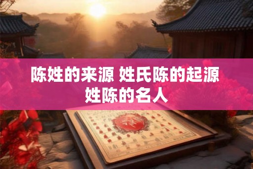 陈姓的来源 姓氏陈的起源 姓陈的名人