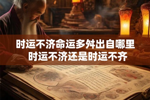 时运不济命运多舛出自哪里  时运不济还是时运不齐