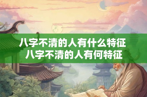 八字不清的人有什么特征 八字不清的人有何特征
