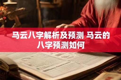 马云八字解析及预测 马云的八字预测如何