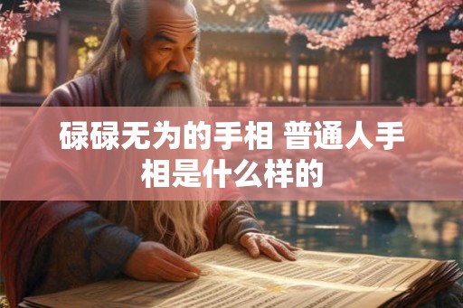 碌碌无为的手相 普通人手相是什么样的